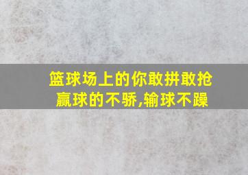 篮球场上的你敢拼敢抢 赢球的不骄,输球不躁